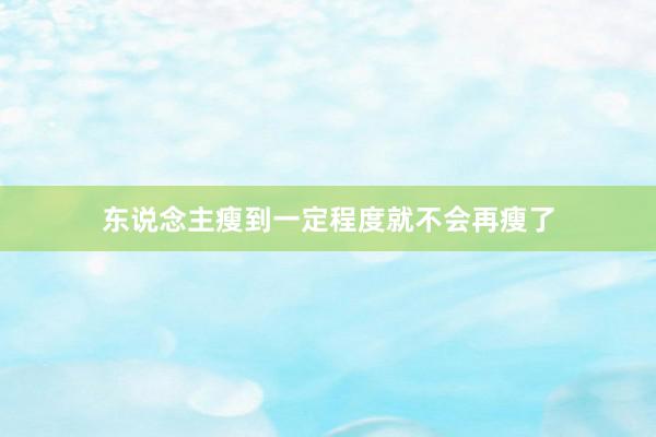 东说念主瘦到一定程度就不会再瘦了