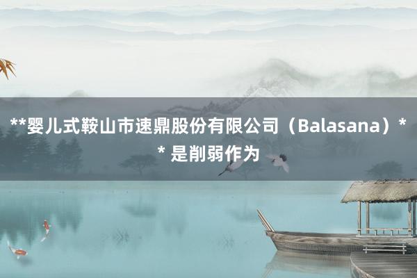**婴儿式鞍山市速鼎股份有限公司(Balasana)** 是削弱作为